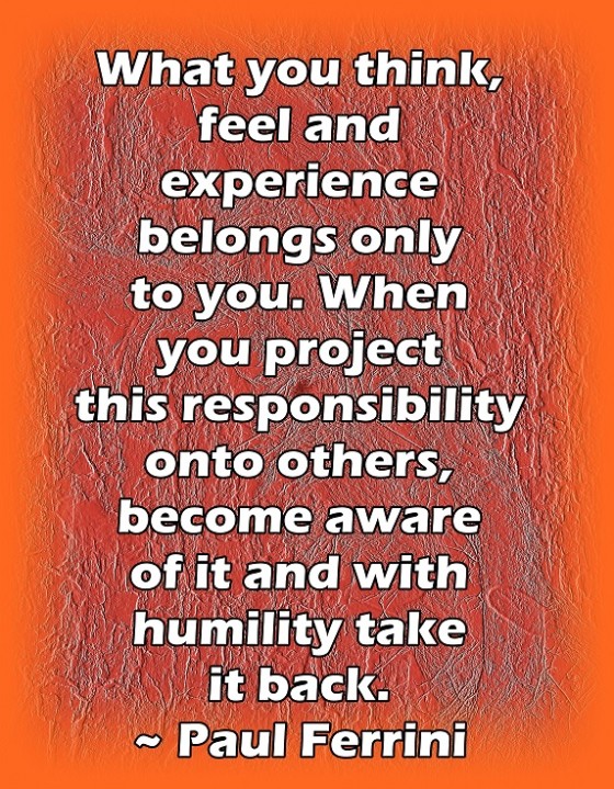 It is essential that we take responsibility for the world we see. It is, afterall, our own creation.